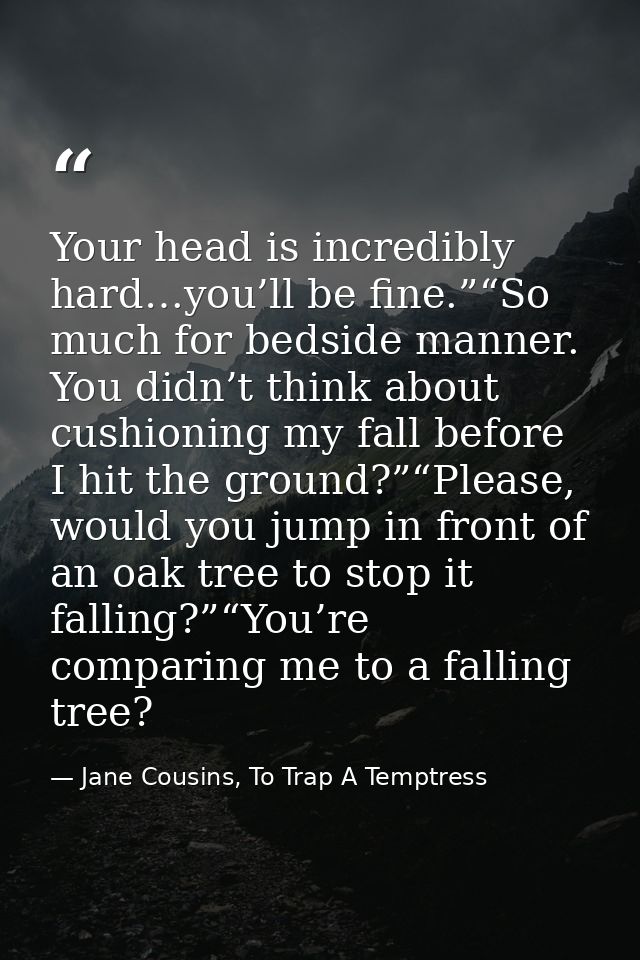 Your head is incredibly hard…you’ll be fine.”“So much for bedside manner. You didn’t think about cushioning my fall befo — Jane Cousins, To Trap A Temptress