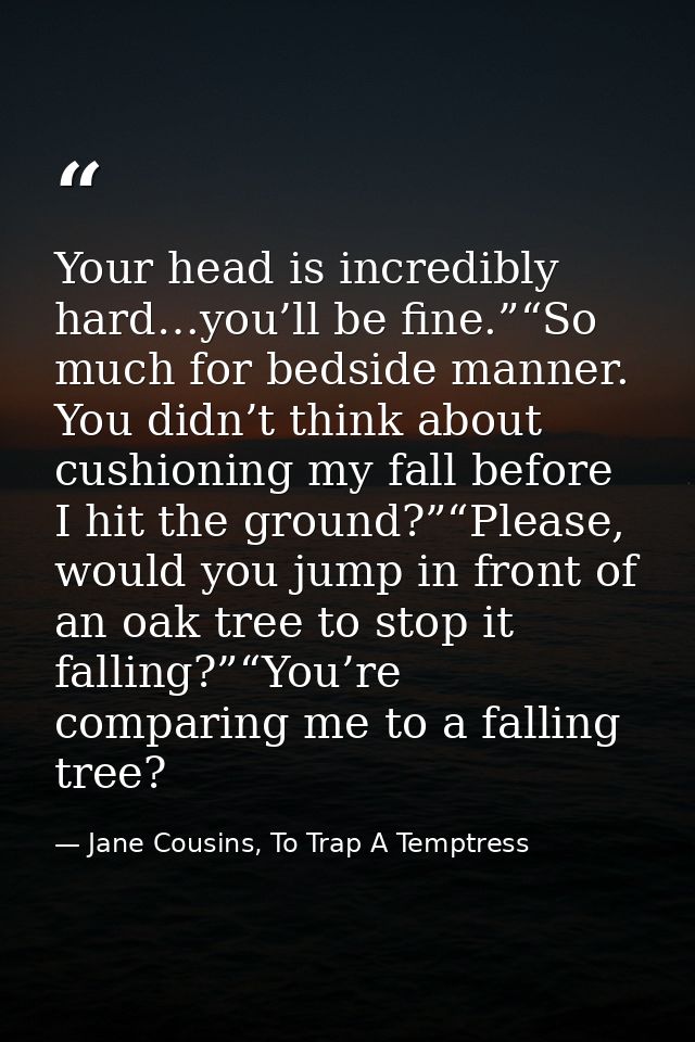 Your head is incredibly hard…you’ll be fine.”“So much for bedside manner. You didn’t think about cushioning my fall befo — Jane Cousins, To Trap A Temptress