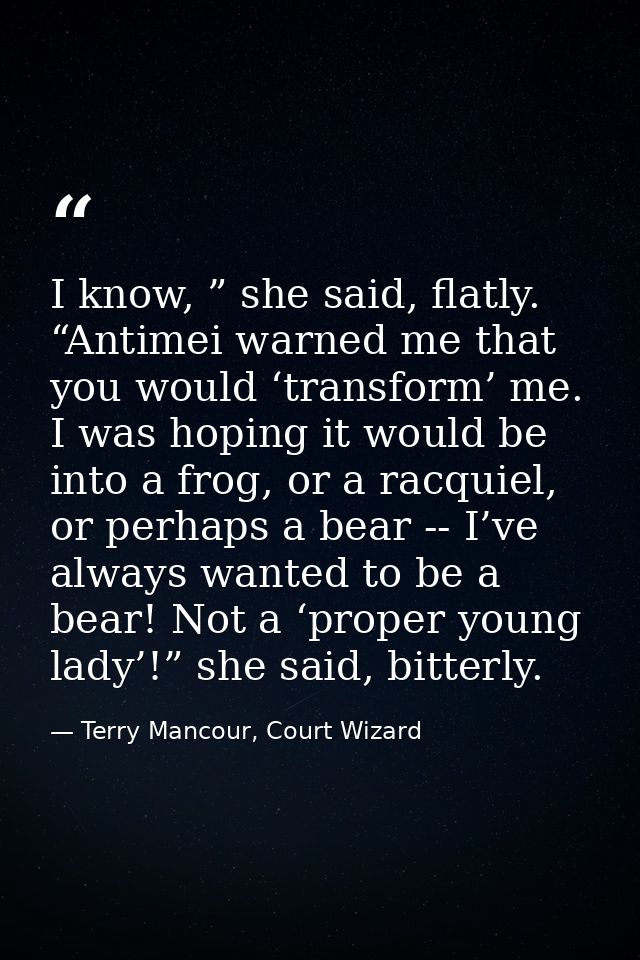 I know, ” she said, flatly. “Antimei warned me that you would ‘transform’ me. I was hoping it would be into a frog, or a — Terry Mancour, Court Wizard
