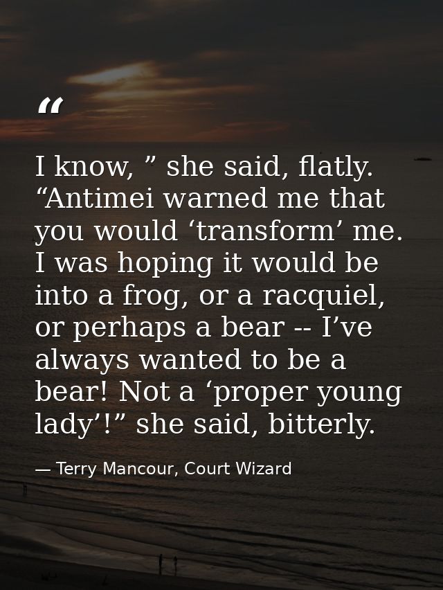 I know, ” she said, flatly. “Antimei warned me that you would ‘transform’ me. I was hoping it would be into a frog, or a — Terry Mancour, Court Wizard