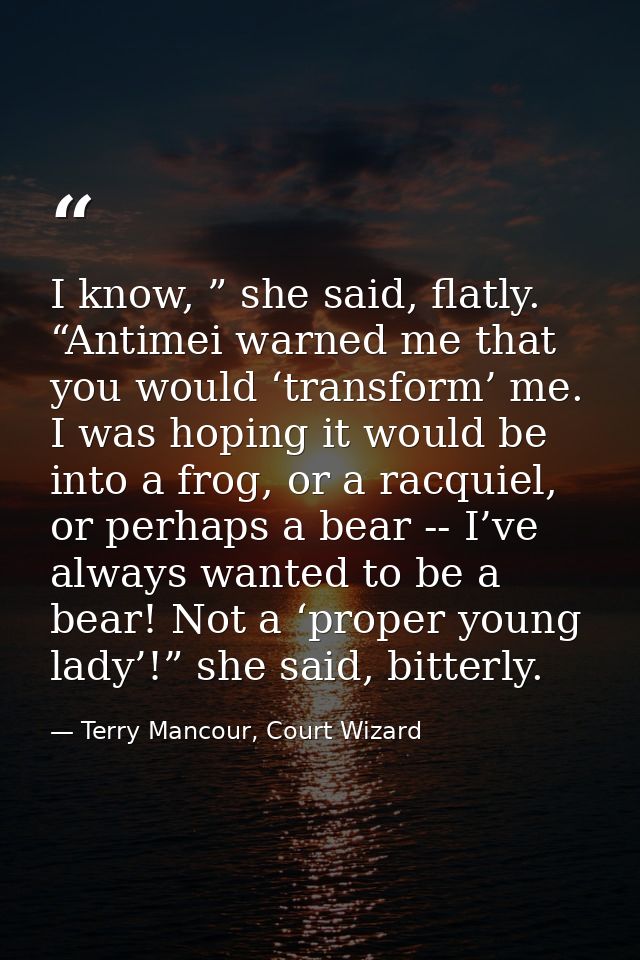 I know, ” she said, flatly. “Antimei warned me that you would ‘transform’ me. I was hoping it would be into a frog, or a — Terry Mancour, Court Wizard