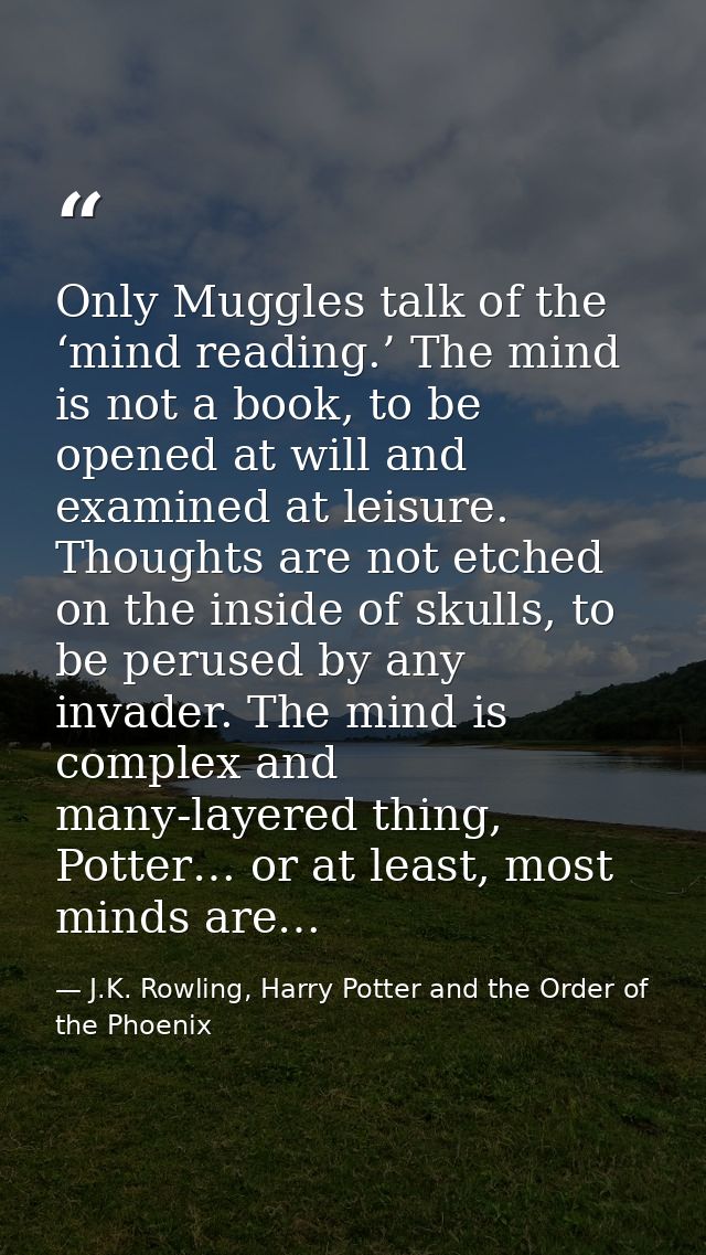 Only Muggles talk of the ‘mind reading.’ The mind is not a book, to be opened at will and examined at leisure. Thoughts  — J.K. Rowling, Harry Potter and the Order of the Phoenix