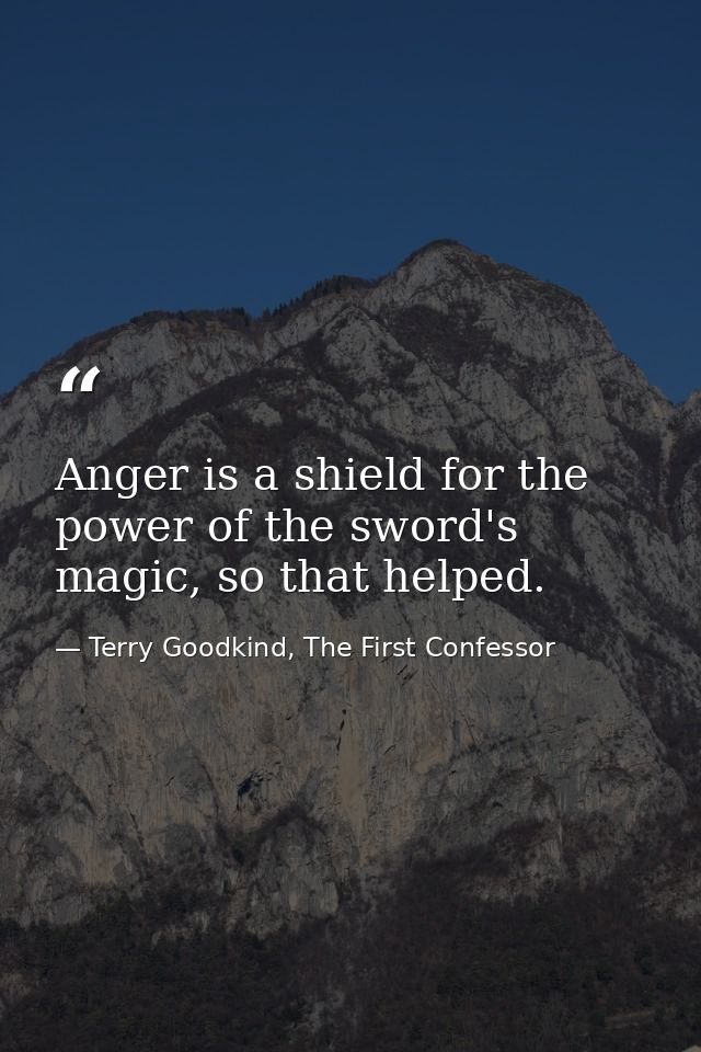 Anger is a shield for the power of the sword's magic, so that helped. — Terry Goodkind, The First Confessor