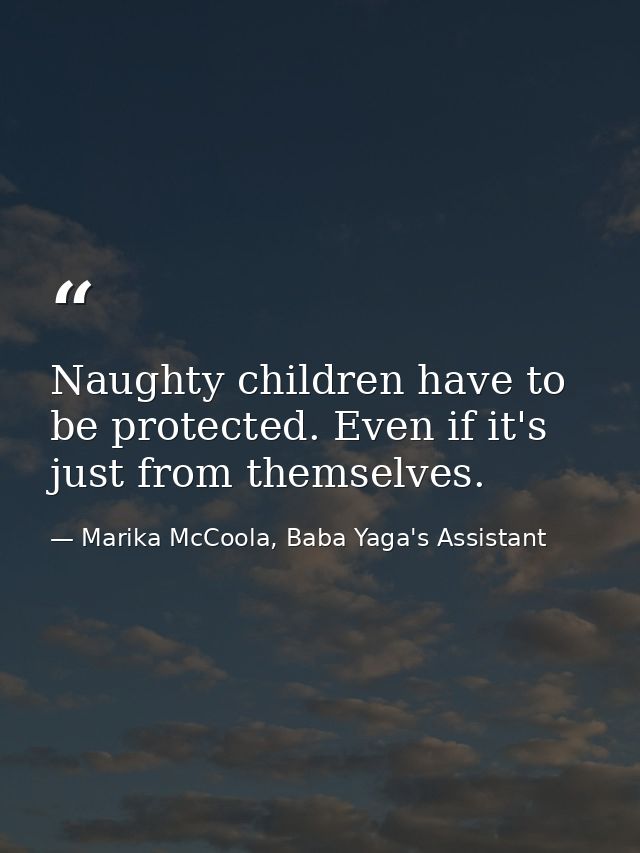 Naughty children have to be protected. Even if it's just from themselves. — Marika McCoola, Baba Yaga's Assistant