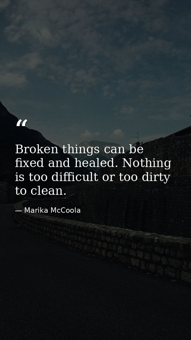 Broken things can be fixed and healed. Nothing is too difficult or too dirty to clean. — Marika McCoola
