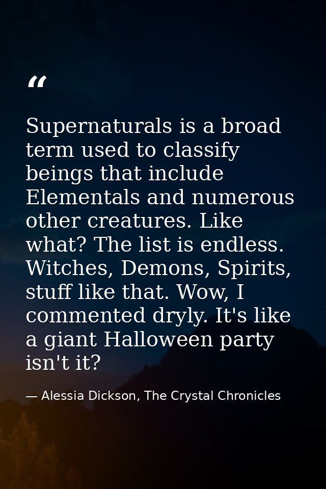 Supernaturals is a broad term used to classify beings that include Elementals and numerous other creatures. Like what? T — Alessia Dickson, The Crystal Chronicles