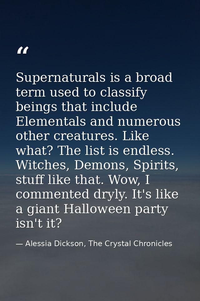 Supernaturals is a broad term used to classify beings that include Elementals and numerous other creatures. Like what? T — Alessia Dickson, The Crystal Chronicles