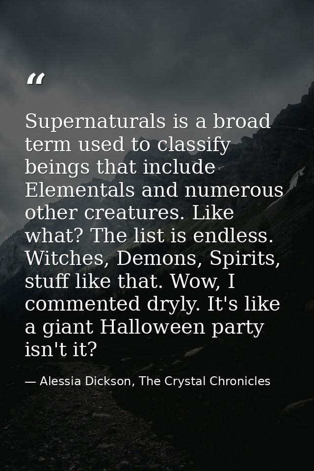 Supernaturals is a broad term used to classify beings that include Elementals and numerous other creatures. Like what? T — Alessia Dickson, The Crystal Chronicles