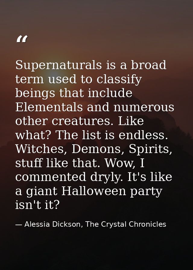 Supernaturals is a broad term used to classify beings that include Elementals and numerous other creatures. Like what? T — Alessia Dickson, The Crystal Chronicles