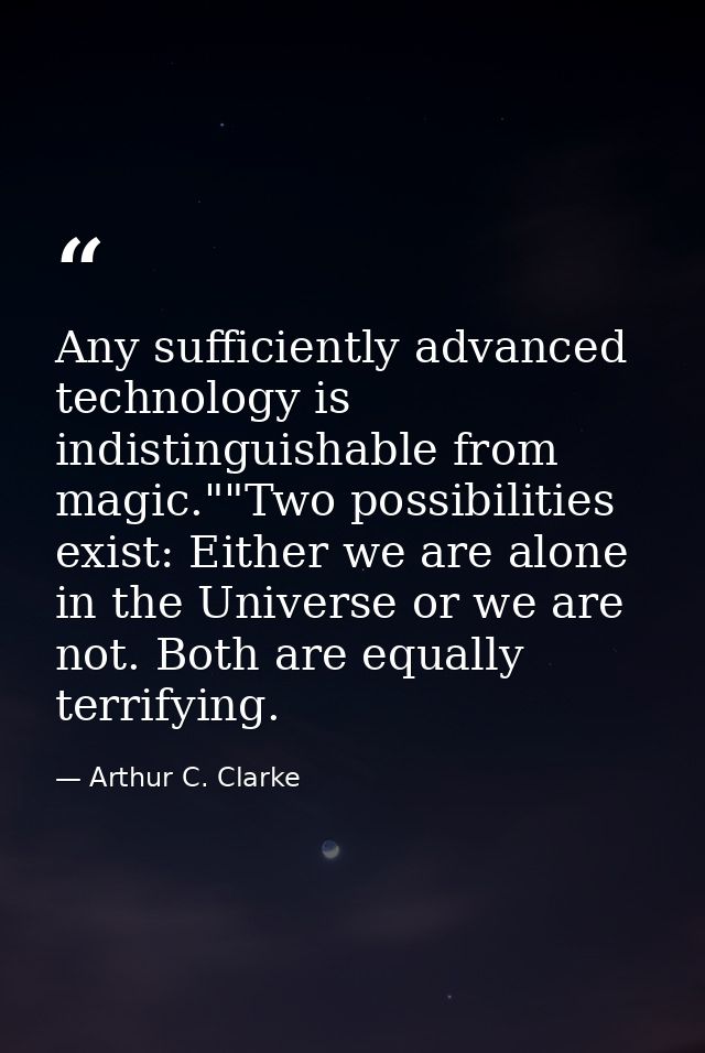 Any sufficiently advanced technology is indistinguishable from magic.""Two possibilities exist: Either we are alone in t — Arthur C. Clarke