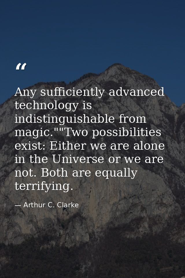 Any sufficiently advanced technology is indistinguishable from magic.""Two possibilities exist: Either we are alone in t — Arthur C. Clarke