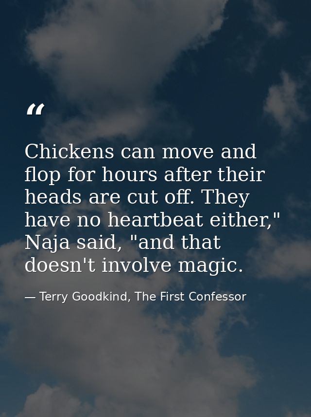 Chickens can move and flop for hours after their heads are cut off. They have no heartbeat either," Naja said, "and that — Terry Goodkind, The First Confessor