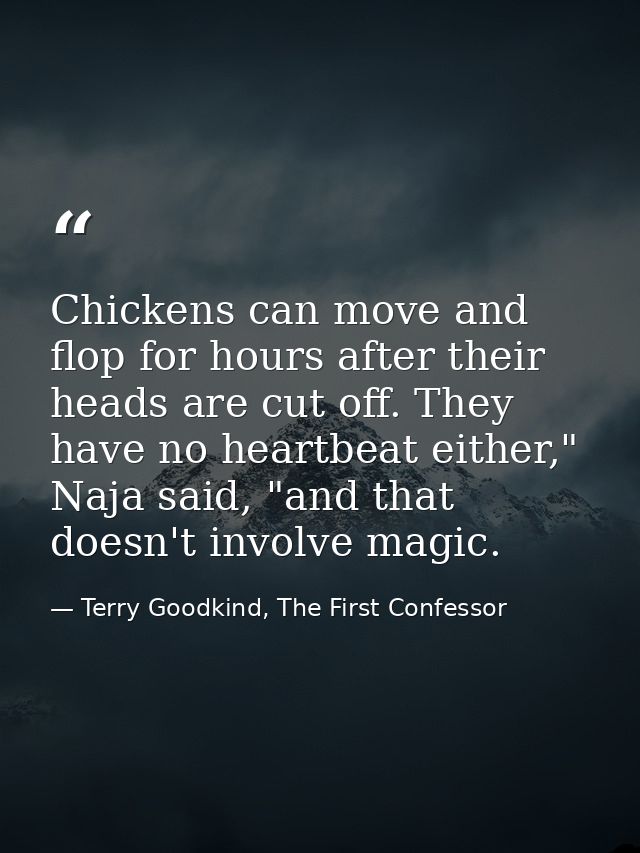Chickens can move and flop for hours after their heads are cut off. They have no heartbeat either," Naja said, "and that — Terry Goodkind, The First Confessor