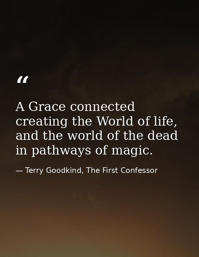 A Grace connected creating the World of life, and the world of the dead in pathways of magic. — Terry Goodkind, The First Confessor