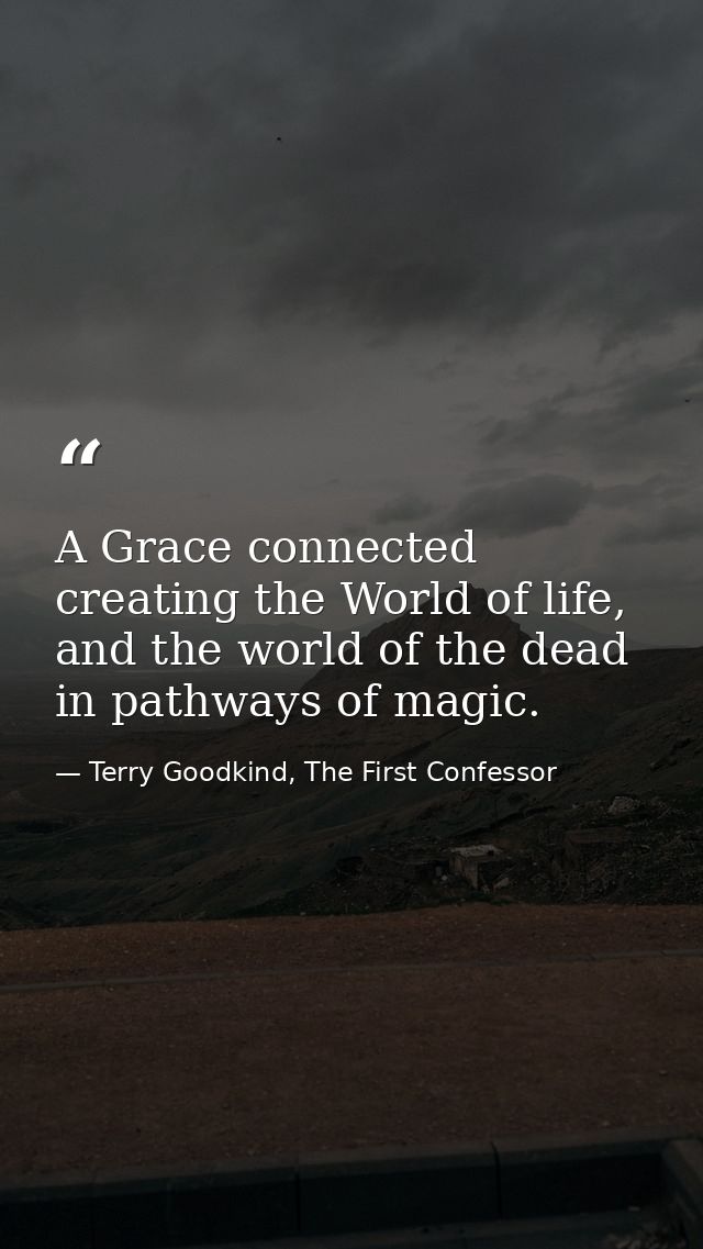 A Grace connected creating the World of life, and the world of the dead in pathways of magic. — Terry Goodkind, The First Confessor
