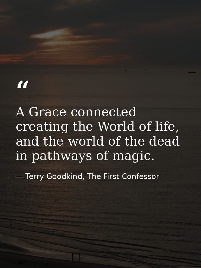 A Grace connected creating the World of life, and the world of the dead in pathways of magic. — Terry Goodkind, The First Confessor