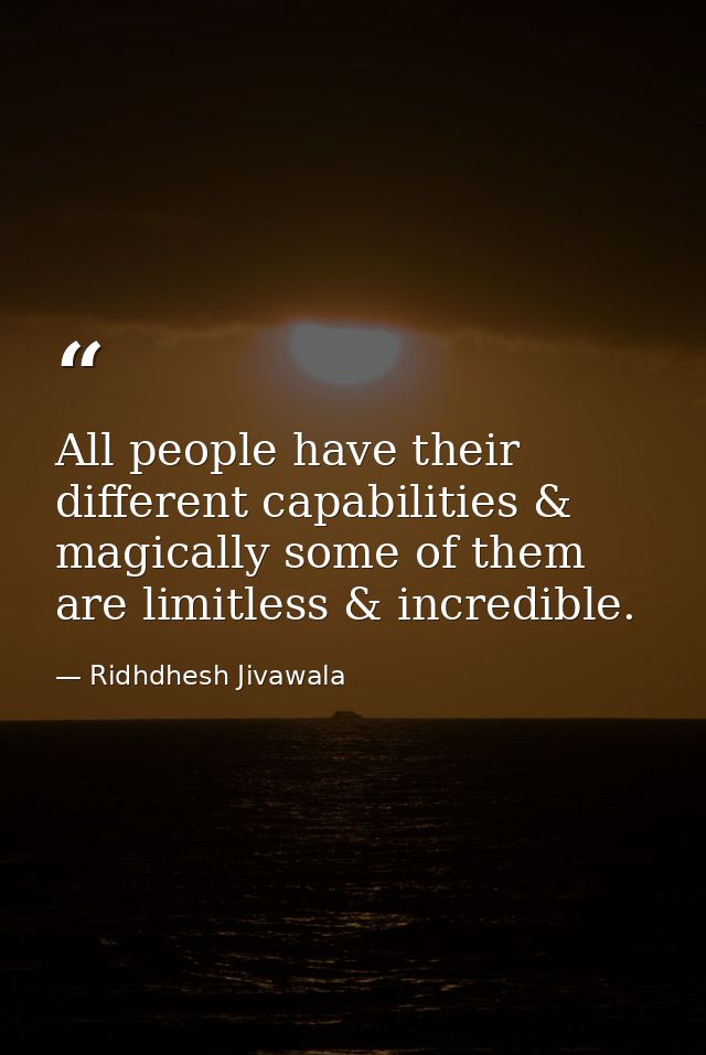 All people have their different capabilities & magically some of them are limitless & incredible. — Ridhdhesh Jivawala