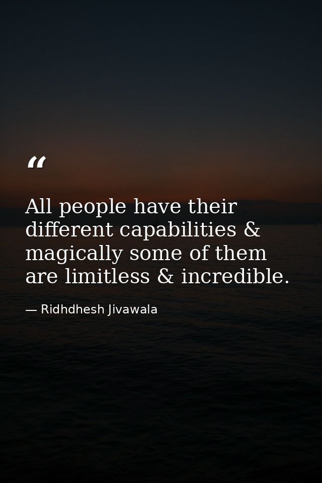 All people have their different capabilities & magically some of them are limitless & incredible. — Ridhdhesh Jivawala