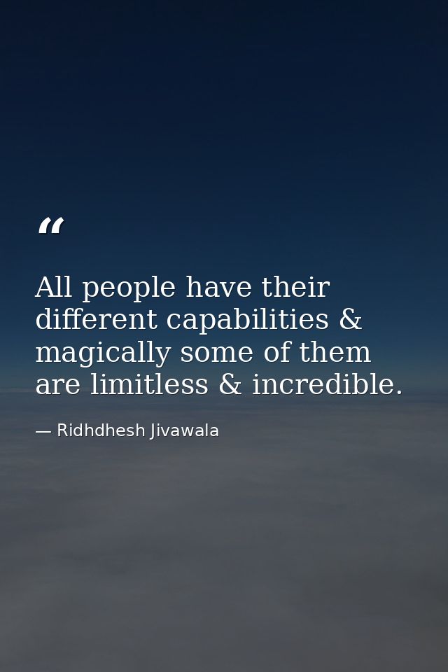 All people have their different capabilities & magically some of them are limitless & incredible. — Ridhdhesh Jivawala