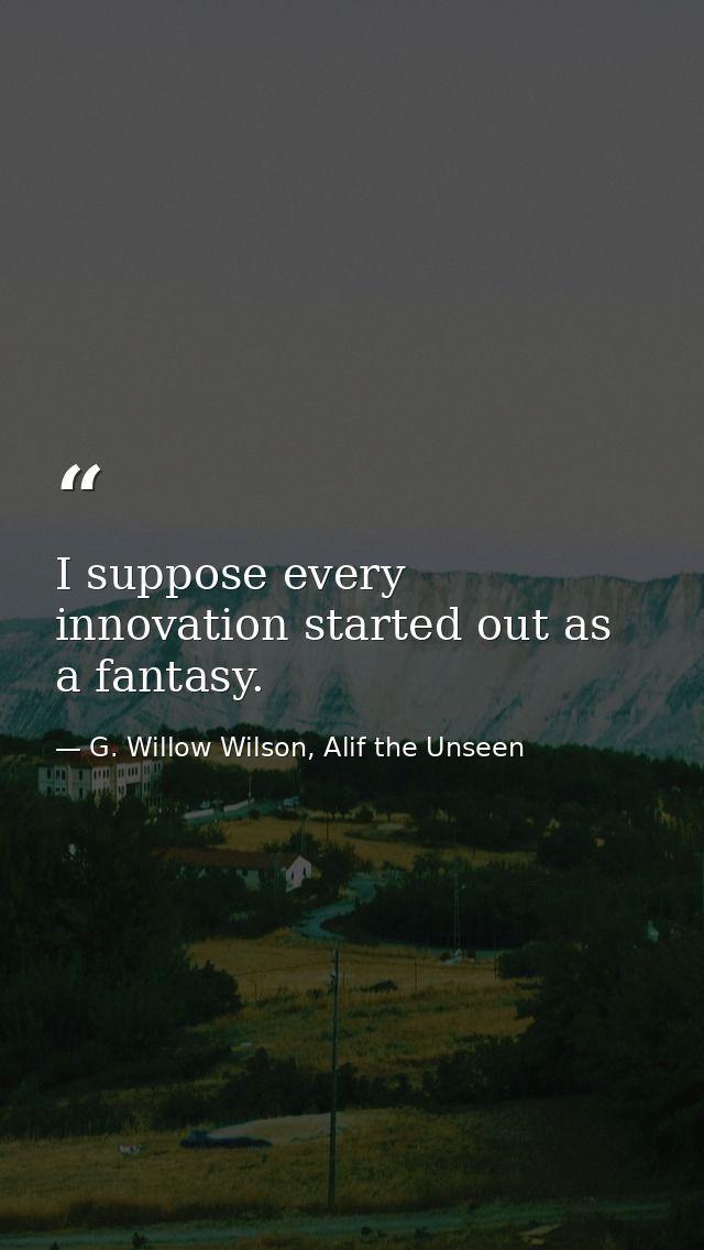 I suppose every innovation started out as a fantasy. — G. Willow Wilson, Alif the Unseen