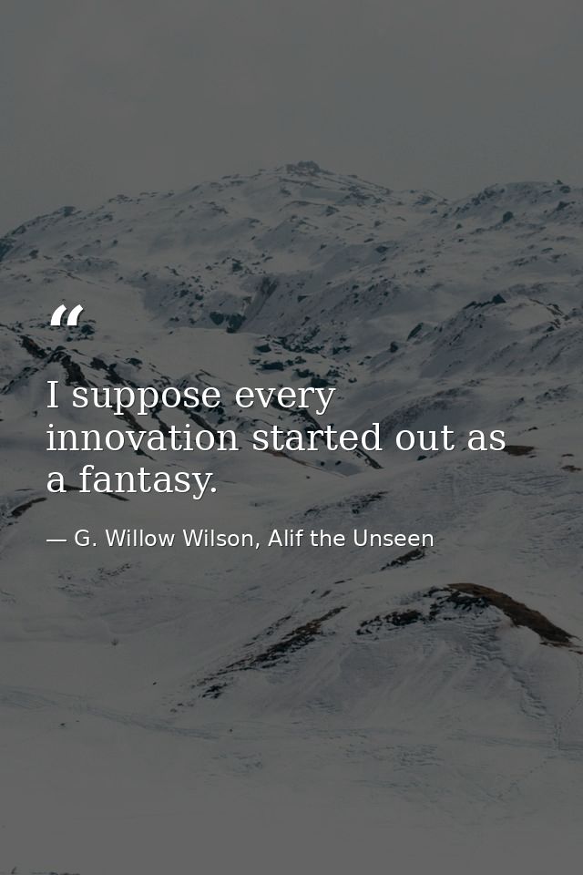 I suppose every innovation started out as a fantasy. — G. Willow Wilson, Alif the Unseen