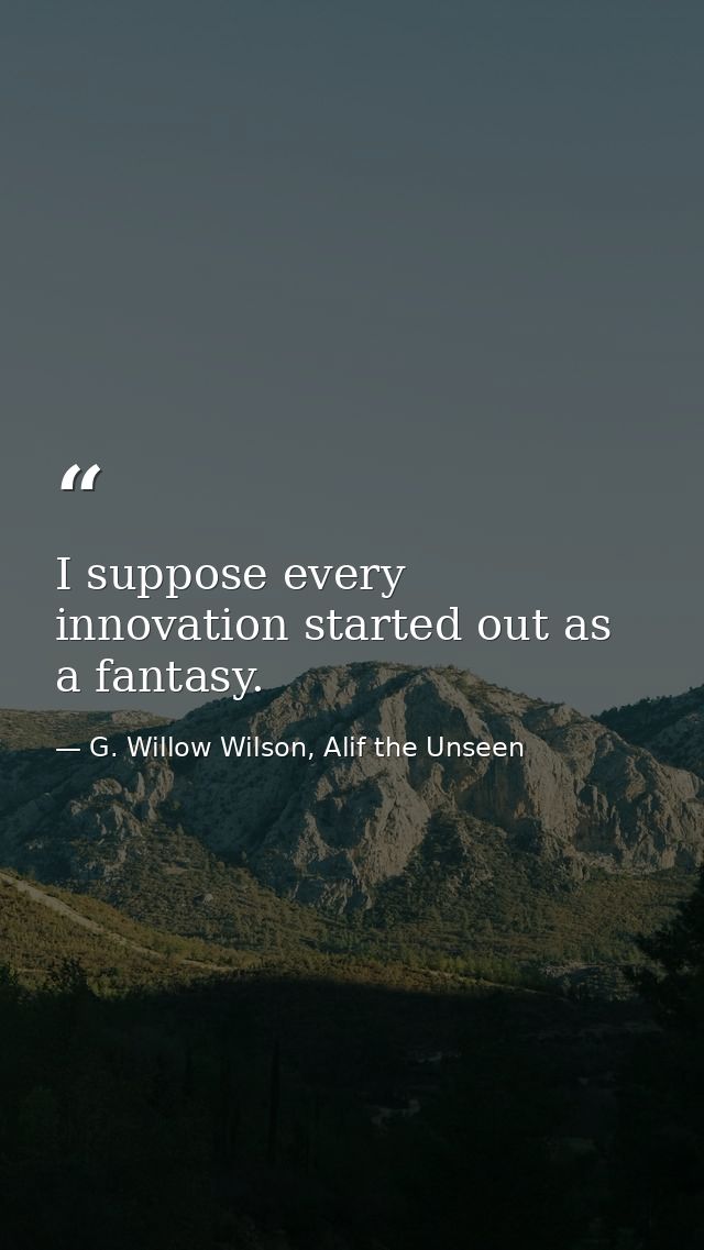 I suppose every innovation started out as a fantasy. — G. Willow Wilson, Alif the Unseen