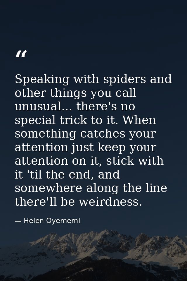 Speaking with spiders and other things you call unusual... there's no special trick to it. When something catches your a — Helen Oyememi