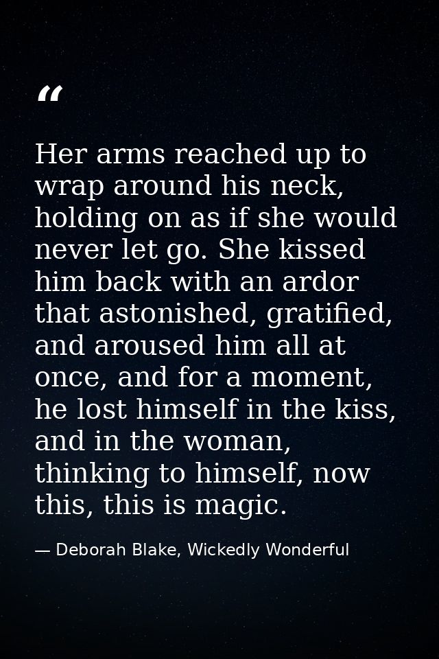 Her arms reached up to wrap around his neck, holding on as if she would never let go. She kissed him back with an ardor  — Deborah Blake, Wickedly Wonderful