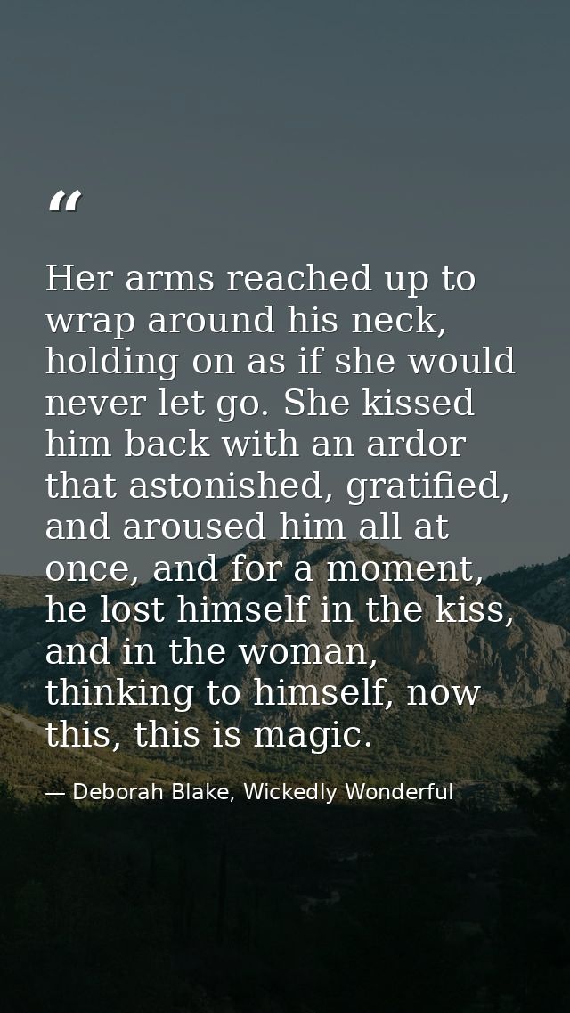 Her arms reached up to wrap around his neck, holding on as if she would never let go. She kissed him back with an ardor  — Deborah Blake, Wickedly Wonderful