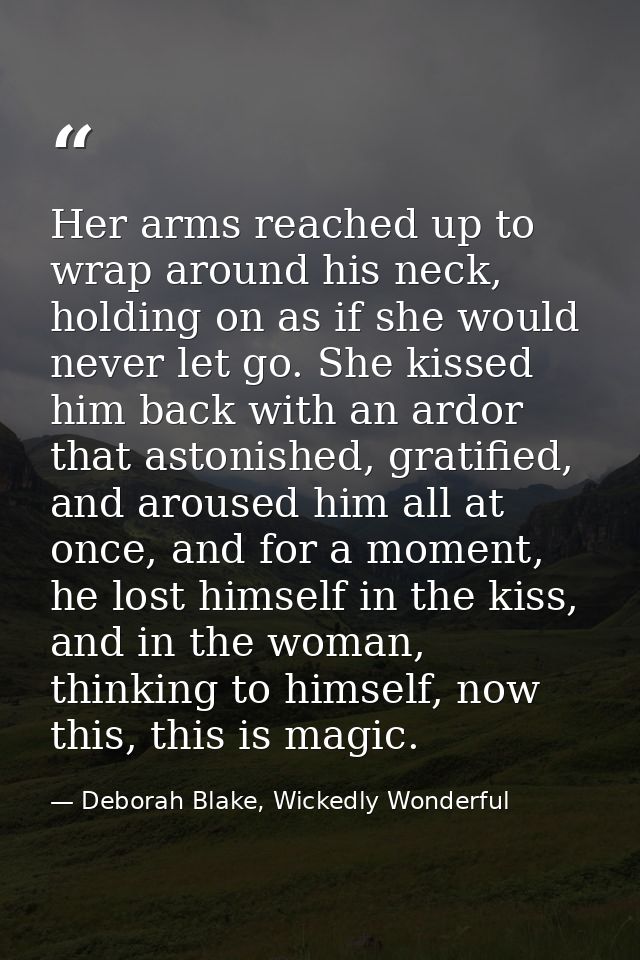 Her arms reached up to wrap around his neck, holding on as if she would never let go. She kissed him back with an ardor  — Deborah Blake, Wickedly Wonderful