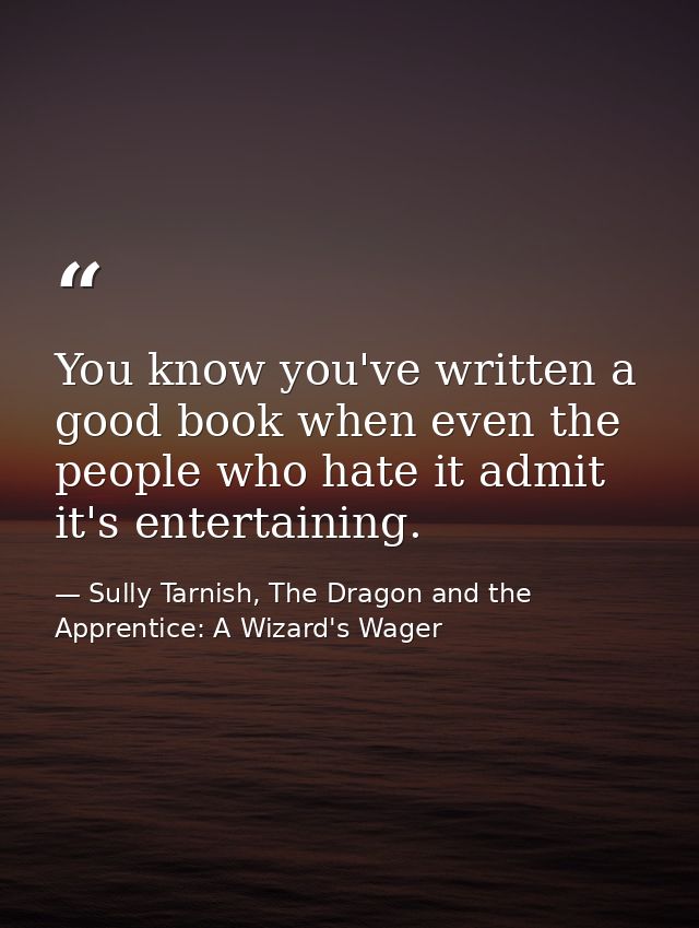You know you've written a good book when even the people who hate it admit it's entertaining. — Sully Tarnish, The Dragon and the Apprentice: A Wizard's Wager