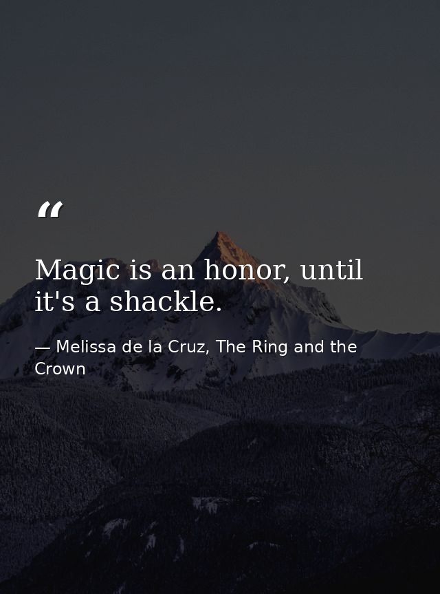 Magic is an honor, until it's a shackle. — Melissa de la Cruz, The Ring and the Crown