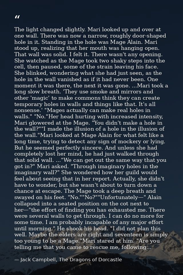 The light changed slightly. Mari looked up and over at one wall. There was now a narrow, roughly door-shaped hole in it. — Jack Campbell, The Dragons of Dorcastle