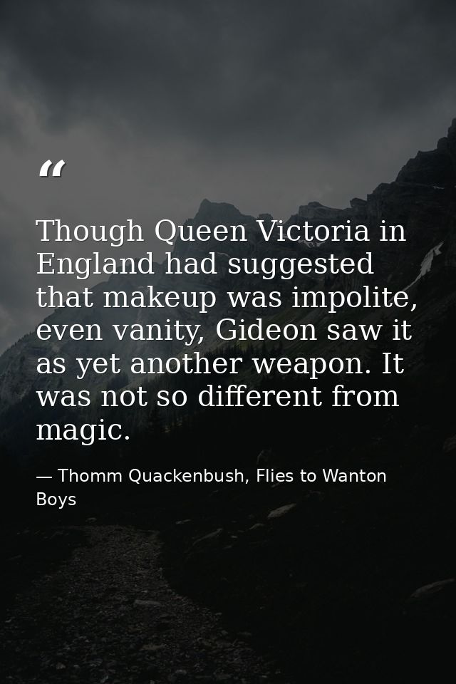 Though Queen Victoria in England had suggested that makeup was impolite, even vanity, Gideon saw it as yet another weapo — Thomm Quackenbush, Flies to Wanton Boys