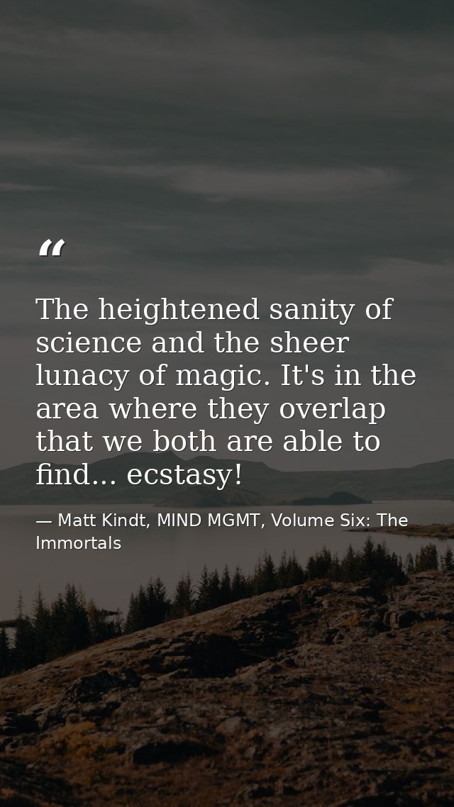 The heightened sanity of science and the sheer lunacy of magic. It's in the area where they overlap that we both are abl — Matt Kindt, MIND MGMT, Volume Six: The Immortals