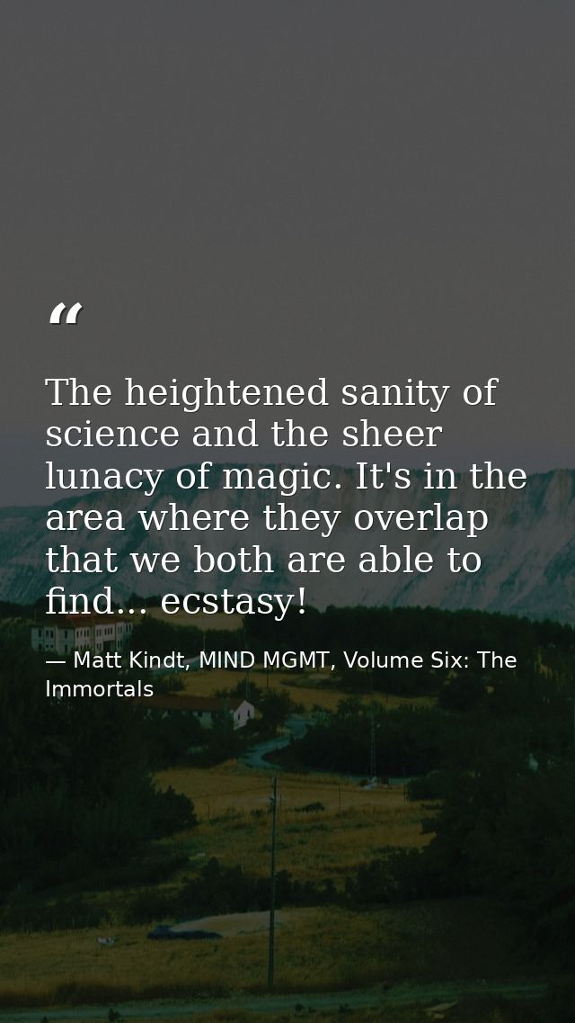 The heightened sanity of science and the sheer lunacy of magic. It's in the area where they overlap that we both are abl — Matt Kindt, MIND MGMT, Volume Six: The Immortals