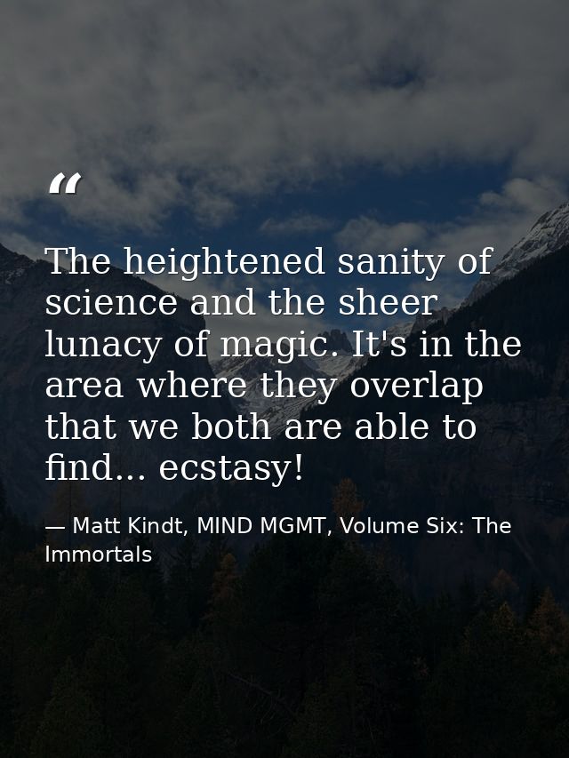 The heightened sanity of science and the sheer lunacy of magic. It's in the area where they overlap that we both are abl — Matt Kindt, MIND MGMT, Volume Six: The Immortals