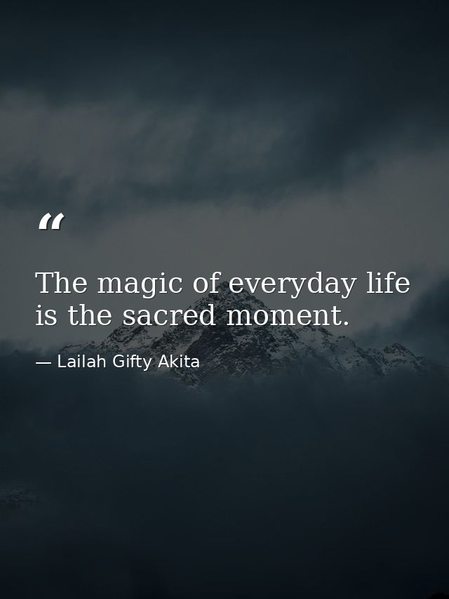 The magic of everyday life is the sacred moment. — Lailah Gifty Akita