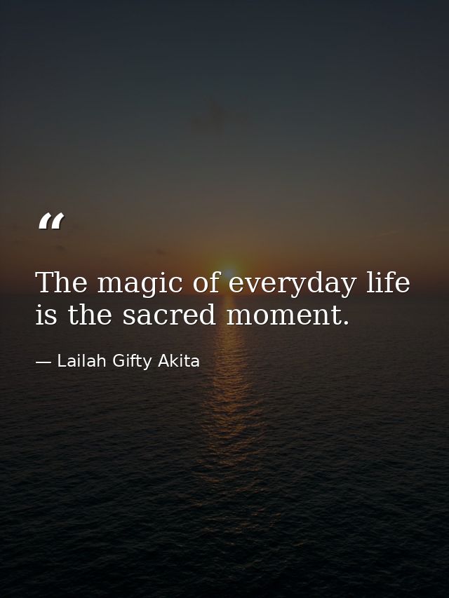 The magic of everyday life is the sacred moment. — Lailah Gifty Akita