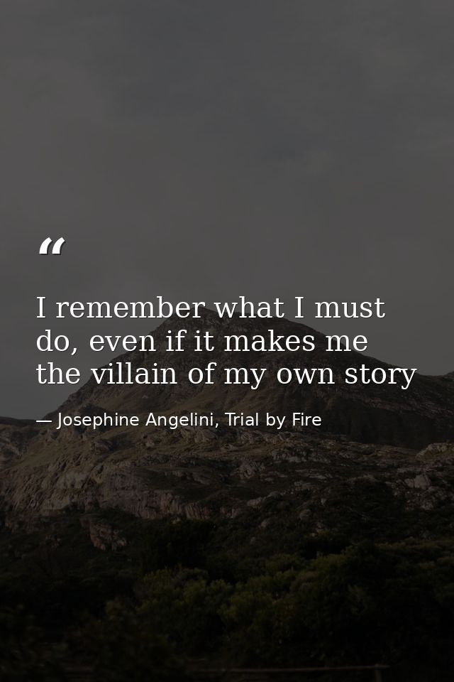 I remember what I must do, even if it makes me the villain of my own story — Josephine Angelini, Trial by Fire