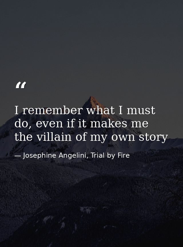 I remember what I must do, even if it makes me the villain of my own story — Josephine Angelini, Trial by Fire