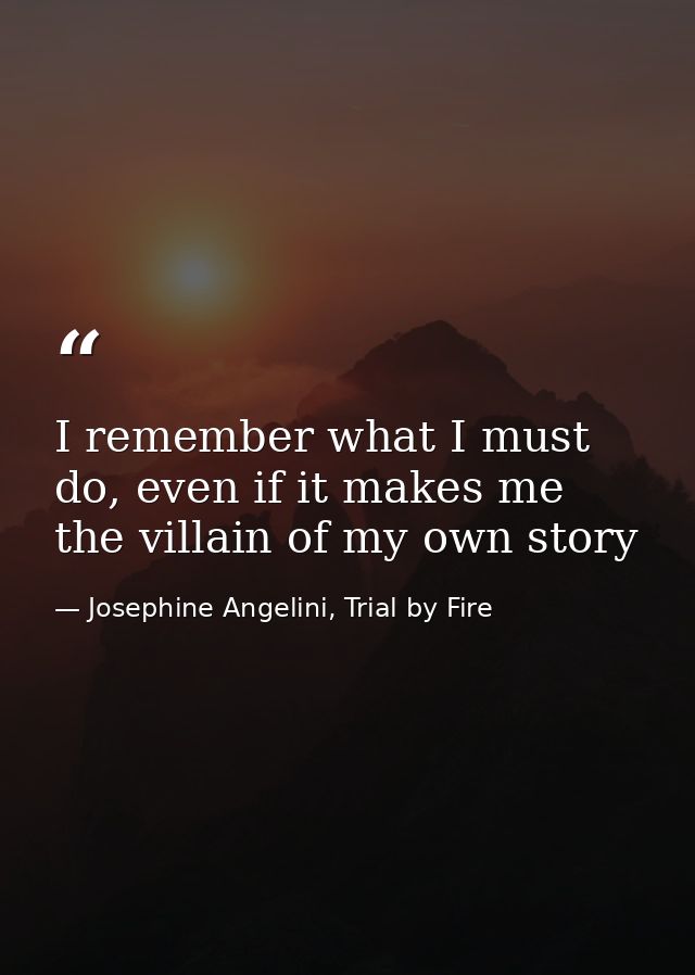 I remember what I must do, even if it makes me the villain of my own story — Josephine Angelini, Trial by Fire