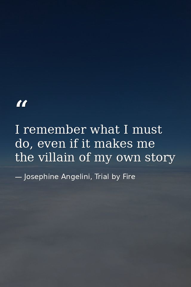 I remember what I must do, even if it makes me the villain of my own story — Josephine Angelini, Trial by Fire