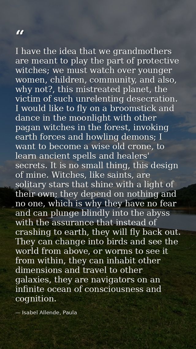 I have the idea that we grandmothers are meant to play the part of protective witches; we must watch over younger women, — Isabel Allende, Paula