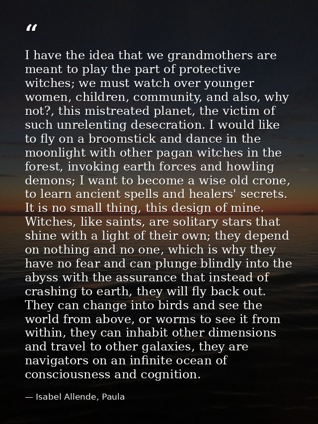 I have the idea that we grandmothers are meant to play the part of protective witches; we must watch over younger women, — Isabel Allende, Paula