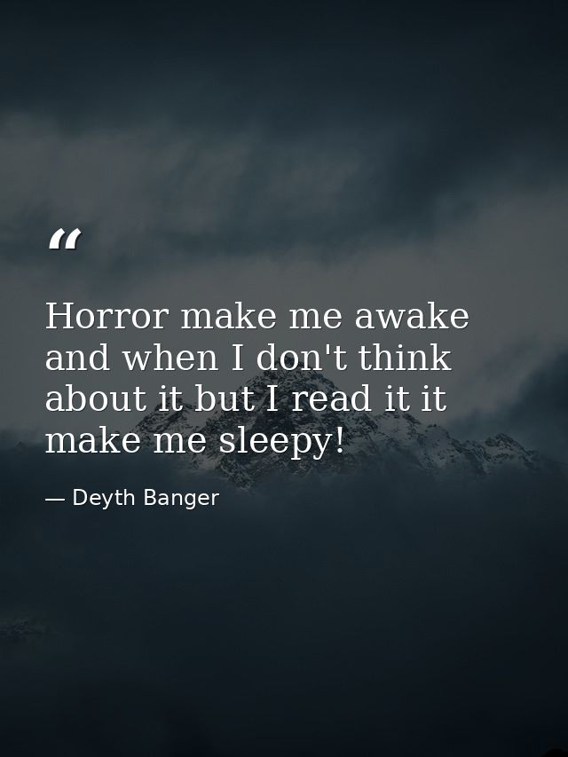 Horror make me awake and when I don't think about it but I read it it make me sleepy! — Deyth Banger