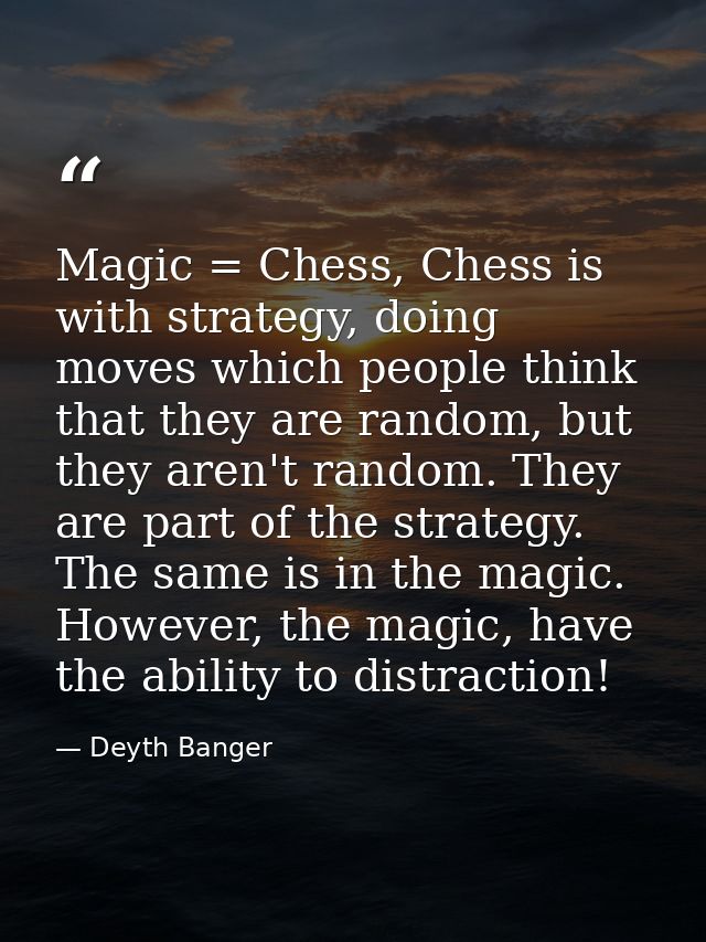 Magic = Chess, Chess is with strategy, doing moves which people think that they are random, but they aren't random. They — Deyth Banger