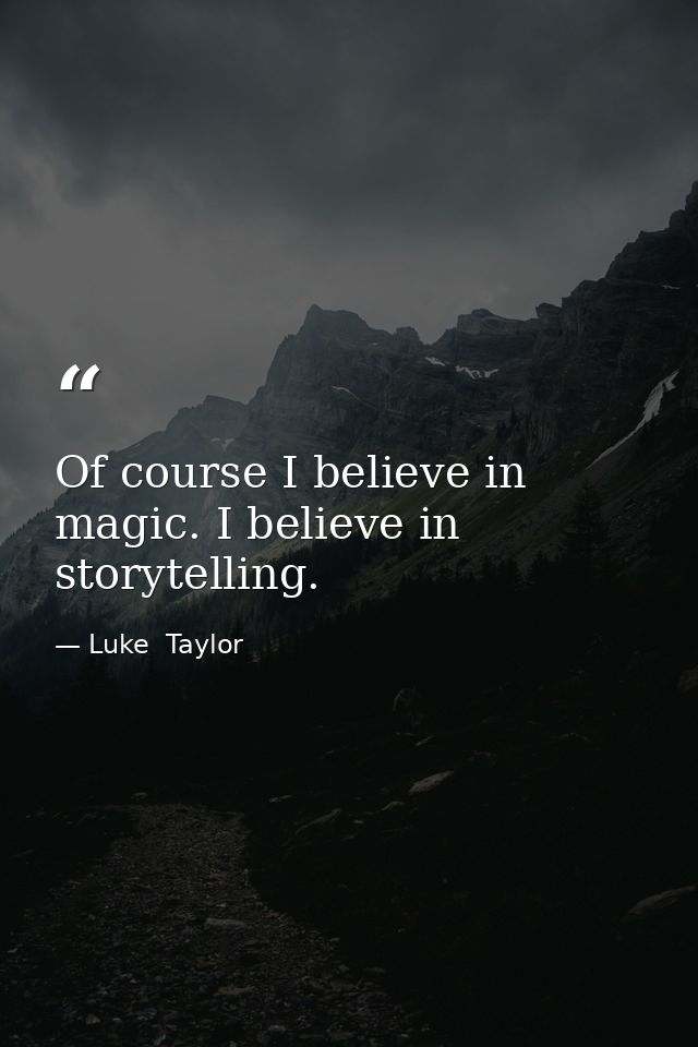 Of course I believe in magic. I believe in storytelling. — Luke  Taylor
