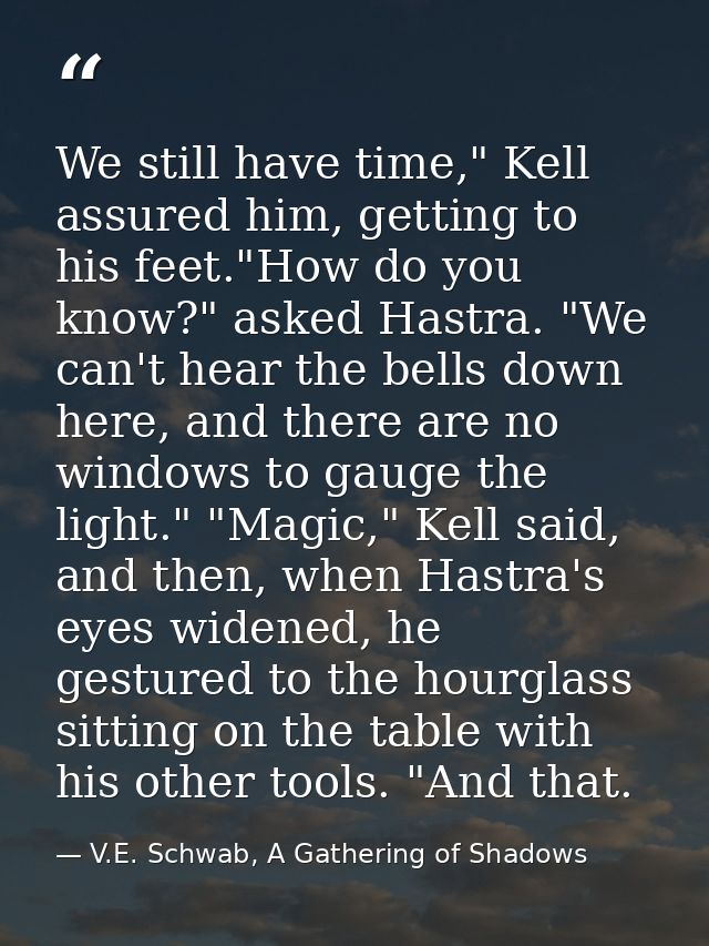 We still have time," Kell assured him, getting to his feet."How do you know?" asked Hastra. "We can't hear the bells dow — V.E. Schwab, A Gathering of Shadows