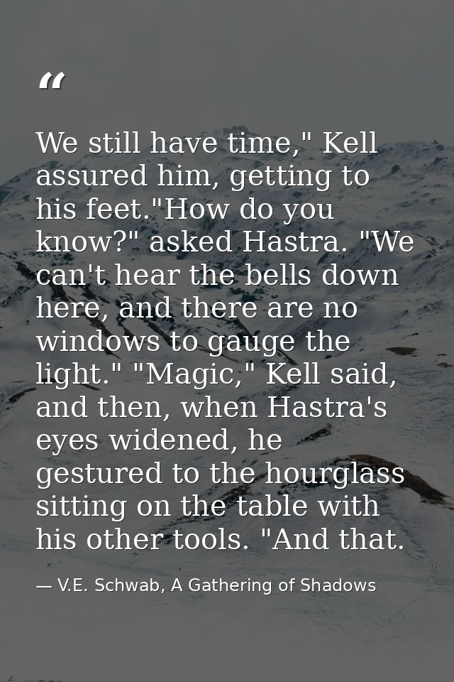 We still have time," Kell assured him, getting to his feet."How do you know?" asked Hastra. "We can't hear the bells dow — V.E. Schwab, A Gathering of Shadows